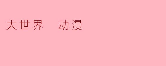大世界 动漫